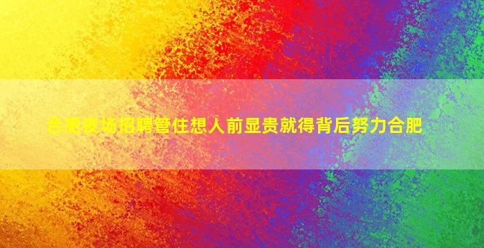 合肥夜场招聘管住想人前显贵就得背后努力合肥